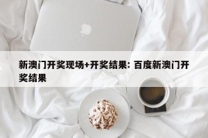 新澳门开奖现场+开奖结果: 百度新澳门开奖结果