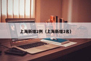 上海新增2例（上海新增2名）