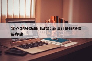 10点35分新澳门网站: 新澳门最值得信赖在线