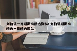刘伯温一肖期期准精选资料: 刘伯温期期准精选一肖精选网站