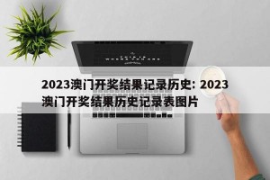 2023澳门开奖结果记录历史: 2023澳门开奖结果历史记录表图片