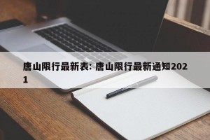 唐山限行最新表: 唐山限行最新通知2021