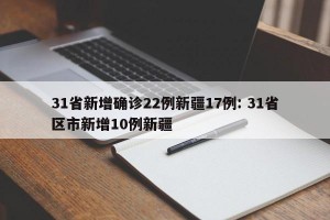 31省新增确诊22例新疆17例: 31省区市新增10例新疆