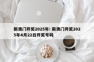 新澳门开奖2025年: 新澳门开奖2025年4月22日开奖号码