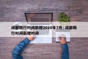 成都限行时间新规2020年7月: 成都限行时间新规时间