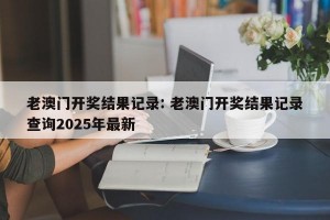 老澳门开奖结果记录: 老澳门开奖结果记录查询2025年最新