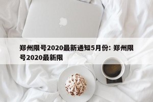 郑州限号2020最新通知5月份: 郑州限号2020最新限