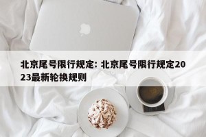 北京尾号限行规定: 北京尾号限行规定2023最新轮换规则
