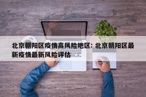 北京朝阳区疫情高风险地区: 北京朝阳区最新疫情最新风险评估