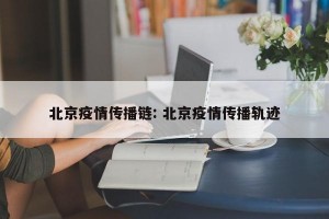 北京疫情传播链: 北京疫情传播轨迹