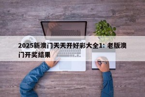 2025新澳门天天开好彩大全1: 老版澳门开奖结果