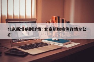 北京新增病例详情: 北京新增病例详情全公布