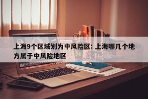 上海9个区域划为中风险区: 上海哪几个地方属于中风险地区