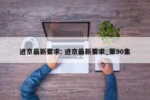 进京最新要求: 进京最新要求_第90集