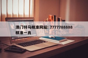 澳门特马精准网站: 7777788888精准一肖