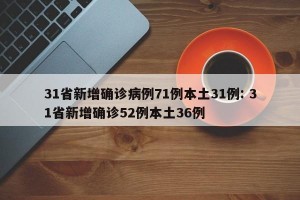 31省新增确诊病例71例本土31例: 31省新增确诊52例本土36例