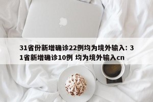 31省份新增确诊22例均为境外输入: 31省新增确诊10例 均为境外输入cn