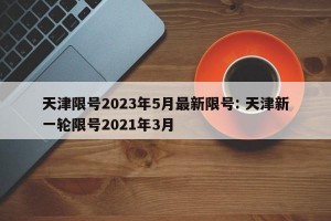 天津限号2023年5月最新限号: 天津新一轮限号2021年3月