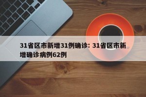 31省区市新增31例确诊: 31省区市新增确诊病例62例