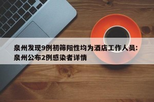 泉州发现9例初筛阳性均为酒店工作人员: 泉州公布2例感染者详情