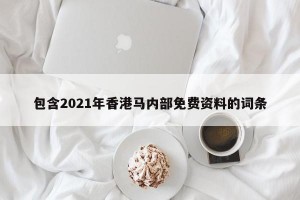 包含2021年香港马内部免费资料的词条