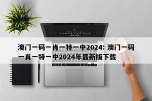 澳门一码一肖一特一中2024: 澳门一码一肖一特一中2024年最新版下载
