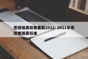 密接隔离政策最新2022: 2021年密接者隔离标准