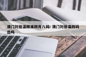 澳门刘伯温精准四肖八码: 澳门刘伯温四码选吗