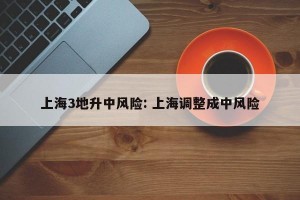 上海3地升中风险: 上海调整成中风险