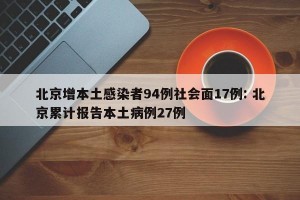 北京增本土感染者94例社会面17例: 北京累计报告本土病例27例