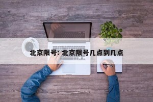 北京限号: 北京限号几点到几点