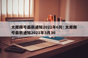 太原限号最新通知2021年6月: 太原限号最新通知2021年3月30