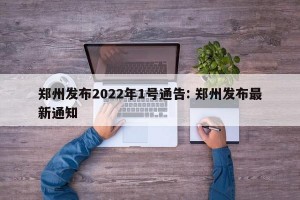 郑州发布2022年1号通告: 郑州发布最新通知