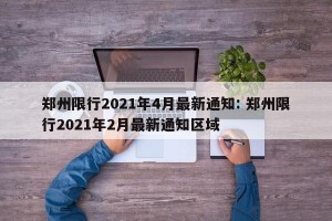 郑州限行2021年4月最新通知: 郑州限行2021年2月最新通知区域