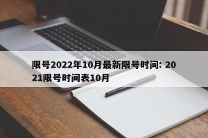 限号2022年10月最新限号时间: 2021限号时间表10月