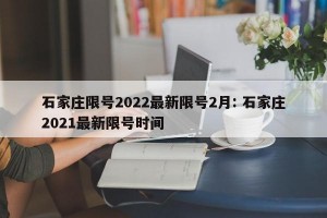 石家庄限号2022最新限号2月: 石家庄2021最新限号时间