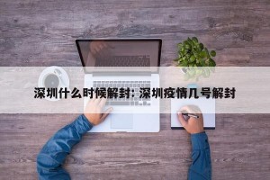 深圳什么时候解封: 深圳疫情几号解封