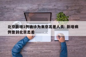 北京新增1例确诊为来京出差人员: 新增病例曾到北京出差