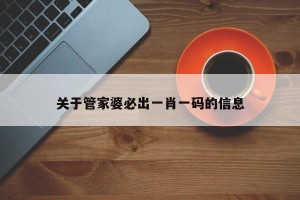 关于管家婆必出一肖一码的信息