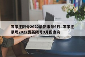 石家庄限号2022最新限号9月: 石家庄限号2022最新限号9月份查询