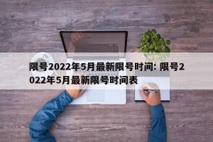 限号2022年5月最新限号时间: 限号2022年5月最新限号时间表
