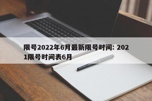 限号2022年6月最新限号时间: 2021限号时间表6月