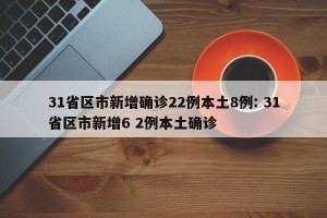 31省区市新增确诊22例本土8例: 31省区市新增6 2例本土确诊