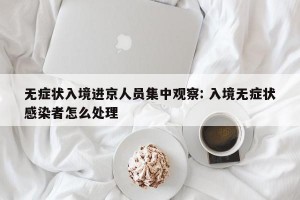 无症状入境进京人员集中观察: 入境无症状感染者怎么处理
