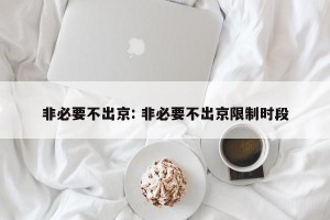 非必要不出京: 非必要不出京限制时段