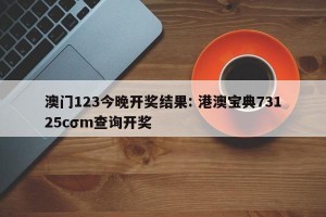 澳门123今晚开奖结果: 港澳宝典73125cσm查询开奖