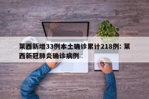 莱西新增33例本土确诊累计218例: 莱西新冠肺炎确诊病例