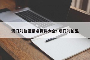 澳门刘伯温精准资料大全: 噢门刘伯温