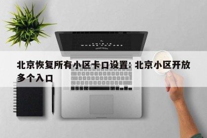 北京恢复所有小区卡口设置: 北京小区开放多个入口