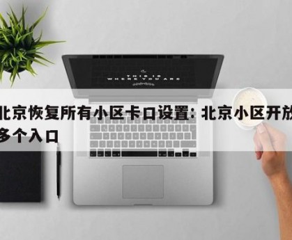 北京恢复所有小区卡口设置: 北京小区开放多个入口